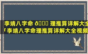 李靖八字命 🍁 理推算详解大全「李靖八字命理推算详解大全视频」